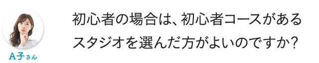 初心者の場合は、初心者コースがあるスタジオを選んだ方がよいのですか?