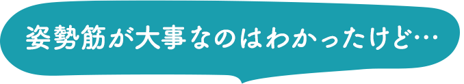 姿勢筋が大事なのはわかったけど…
