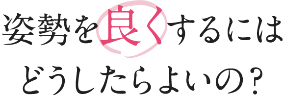 姿勢を良くするにはどうしたらよいの?